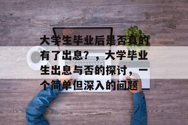 大学生毕业后是否真的有了出息？，大学毕业生出息与否的探讨，一个简单但深入的问题
