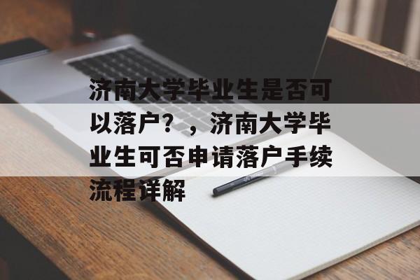济南大学毕业生是否可以落户？，济南大学毕业生可否申请落户手续流程详解