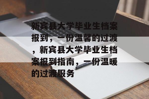 新宾县大学毕业生档案报到,一份温馨的过渡,新宾县大学毕业生档案报到指南,一份温暖的过渡服务 新宾县大学毕业生档案报到,一份温馨的过渡,新宾县大学毕业生档案报到指南,一份温暖的过渡服务