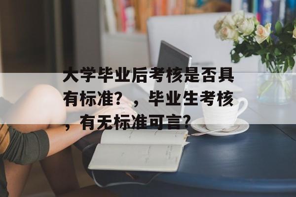 大学毕业后考核是否具有标准？，毕业生考核，有无标准可言?