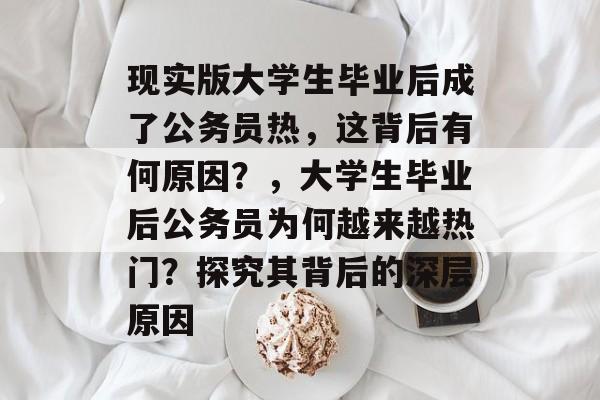 现实版大学生毕业后成了公务员热，这背后有何原因？，大学生毕业后公务员为何越来越热门？探究其背后的深层原因
