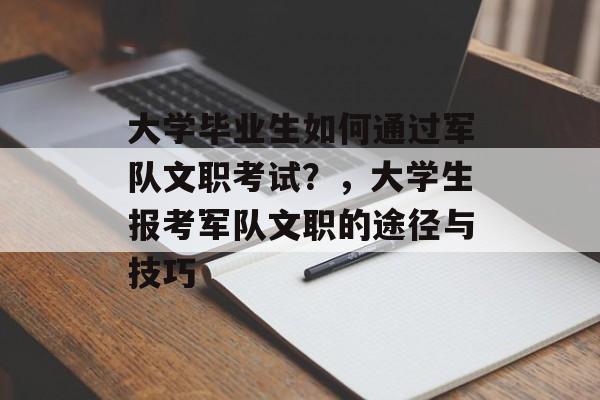 大学毕业生如何通过军队文职考试？，大学生报考军队文职的途径与技巧