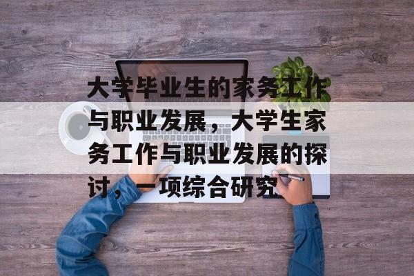 大学毕业生的家务工作与职业发展，大学生家务工作与职业发展的探讨，一项综合研究