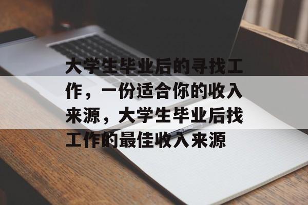 大学生毕业后的寻找工作，一份适合你的收入来源，大学生毕业后找工作的最佳收入来源