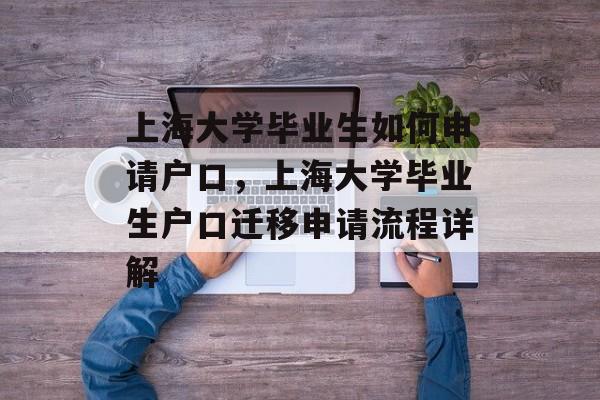 上海大学毕业生如何申请户口，上海大学毕业生户口迁移申请流程详解