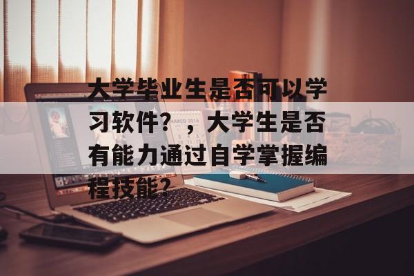 大学毕业生是否可以学习软件？，大学生是否有能力通过自学掌握编程技能?