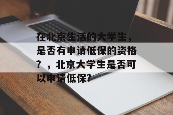 在北京生活的大学生，是否有申请低保的资格？，北京大学生是否可以申请低保?