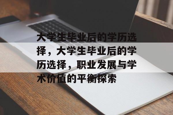 大学生毕业后的学历选择,大学生毕业后的学历选择,职业发展与学术价值的平衡探索 大学生毕业后的学历选择,大学生毕业后的学历选择,职业发展与学术价值的平衡探索