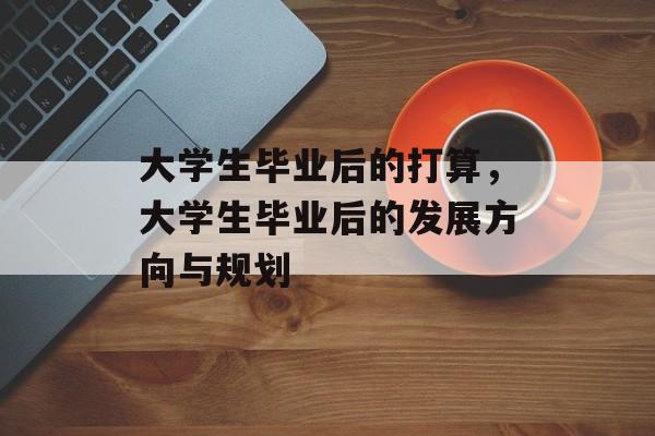 大学生毕业后的打算，大学生毕业后的发展方向与规划