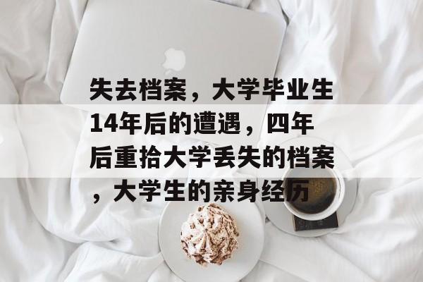 失去档案，大学毕业生14年后的遭遇，四年后重拾大学丢失的档案，大学生的亲身经历