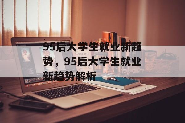 95后大学生就业新趋势，95后大学生就业新趋势解析