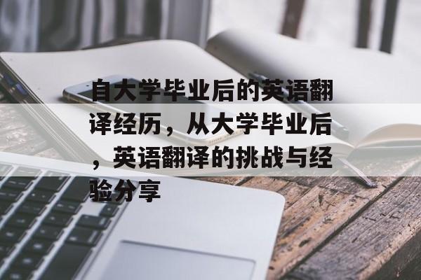 自大学毕业后的英语翻译经历,从大学毕业后,英语翻译的挑战与经验分享 自大学毕业后的英语翻译经历,从大学毕业后,英语翻译的挑战与经验分享