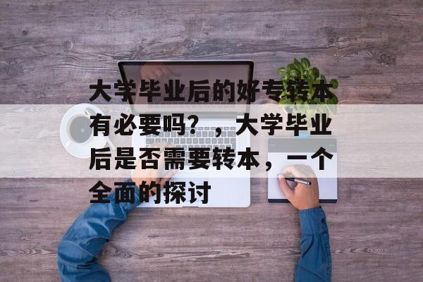 大学毕业后的好专转本有必要吗？，大学毕业后是否需要转本，一个全面的探讨