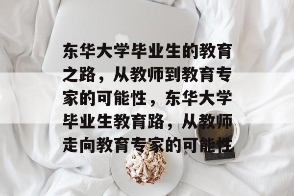 东华大学毕业生的教育之路，从教师到教育专家的可能性，东华大学毕业生教育路，从教师走向教育专家的可能性