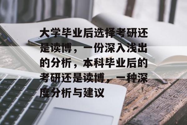大学毕业后选择考研还是读博,一份深入浅出的分析,本科毕业后的考研还是读博,一种深度分析与建议 大学毕业后选择考研还是读博,一份深入浅出的分析,本科毕业后的考研还是读博,一种深度分析与建议
