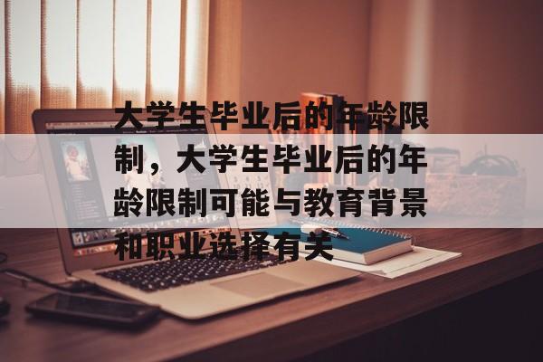 大学生毕业后的年龄限制，大学生毕业后的年龄限制可能与教育背景和职业选择有关