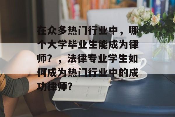 在众多热门行业中,哪个大学毕业生能成为律师?,法律专业学生如何成为热门行业中的成功律师? 在众多热门行业中,哪个大学毕业生能成为律师?,法律专业学生如何成为热门行业中的成功律师?