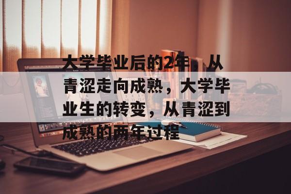 大学毕业后的2年，从青涩走向成熟，大学毕业生的转变，从青涩到成熟的两年过程