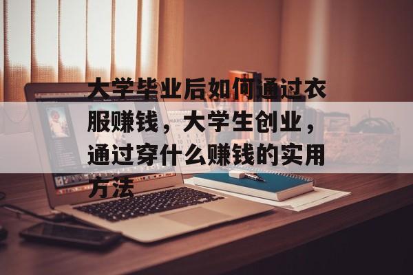 大学毕业后如何通过衣服赚钱，大学生创业，通过穿什么赚钱的实用方法