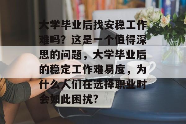大学毕业后找安稳工作难吗？这是一个值得深思的问题，大学毕业后的稳定工作难易度，为什么人们在选择职业时会如此困扰?