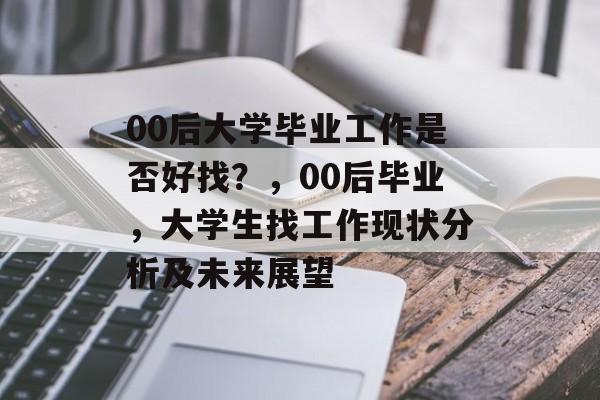 00后大学毕业工作是否好找？，00后毕业，大学生找工作现状分析及未来展望