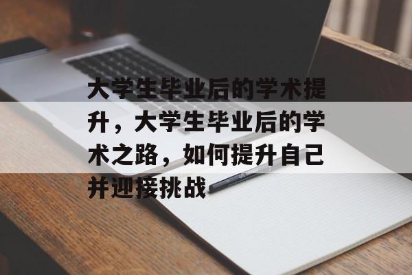 大学生毕业后的学术提升，大学生毕业后的学术之路，如何提升自己并迎接挑战