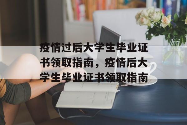 疫情过后大学生毕业证书领取指南，疫情后大学生毕业证书领取指南