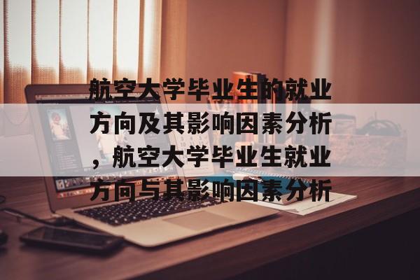 航空大学毕业生的就业方向及其影响因素分析，航空大学毕业生就业方向与其影响因素分析