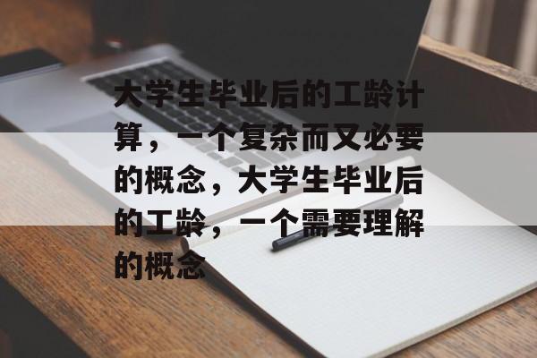大学生毕业后的工龄计算，一个复杂而又必要的概念，大学生毕业后的工龄，一个需要理解的概念
