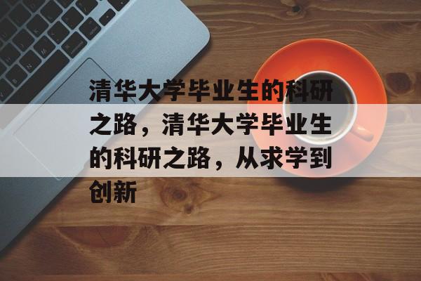 清华大学毕业生的科研之路,清华大学毕业生的科研之路,从求学到创新 清华大学毕业生的科研之路,清华大学毕业生的科研之路,从求学到创新