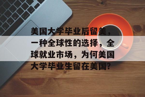 美国大学毕业后留美,一种全球性的选择,全球就业市场,为何美国大学毕业生留在美国? 美国大学毕业后留美,一种全球性的选择,全球就业市场,为何美国大学毕业生留在美国?