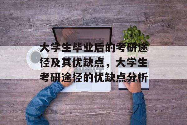 大学生毕业后的考研途径及其优缺点,大学生考研途径的优缺点分析 大学生毕业后的考研途径及其优缺点,大学生考研途径的优缺点分析