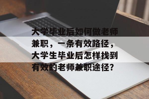 大学毕业后如何做老师兼职,一条有效路径,大学生毕业后怎样找到有效的老师兼职途径? 大学毕业后如何做老师兼职,一条有效路径,大学生毕业后怎样找到有效的老师兼职途径?