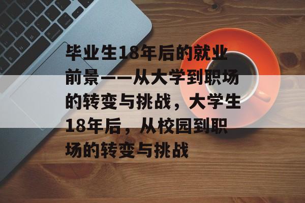毕业生18年后的就业前景——从大学到职场的转变与挑战，大学生18年后，从校园到职场的转变与挑战