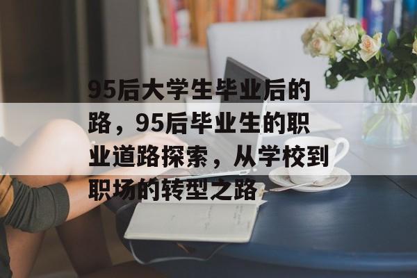 95后大学生毕业后的路，95后毕业生的职业道路探索，从学校到职场的转型之路