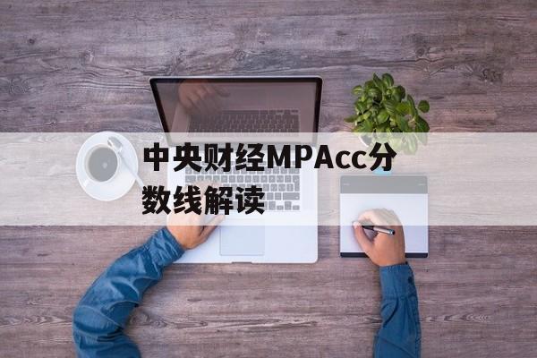 中央财经MPAcc分数线解读 中央财经MPAcc分数线解读