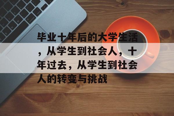 毕业十年后的大学生活，从学生到社会人，十年过去，从学生到社会人的转变与挑战