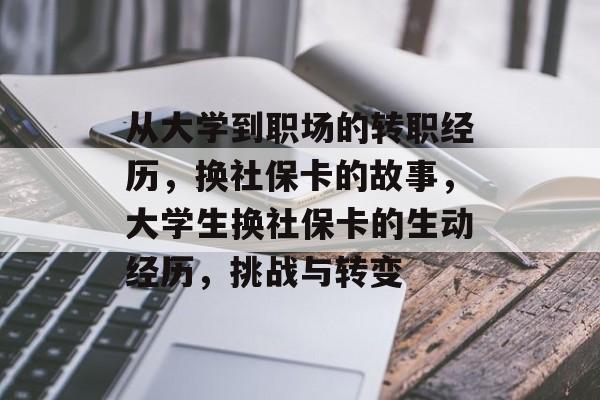 从大学到职场的转职经历,换社保卡的故事,大学生换社保卡的生动经历,挑战与转变 从大学到职场的转职经历,换社保卡的故事,大学生换社保卡的生动经历,挑战与转变
