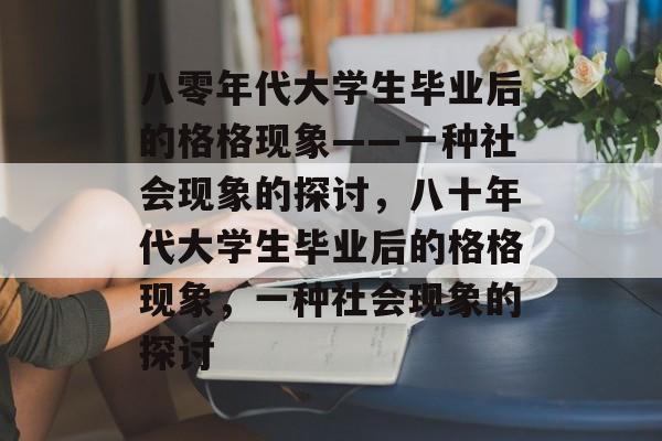 八零年代大学生毕业后的格格现象——一种社会现象的探讨，八十年代大学生毕业后的格格现象，一种社会现象的探讨