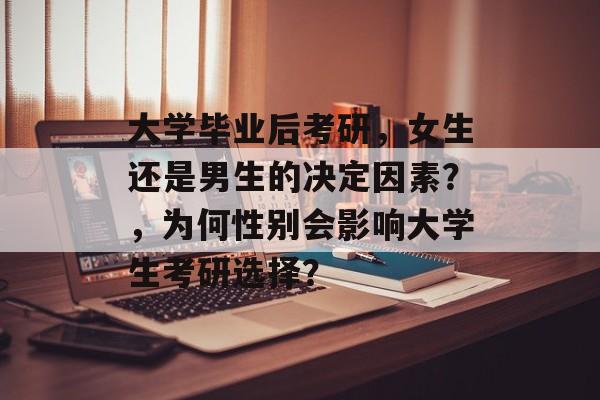 大学毕业后考研，女生还是男生的决定因素？，为何性别会影响大学生考研选择？