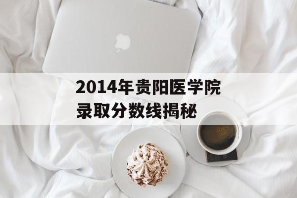 2014年贵阳医学院录取分数线揭秘