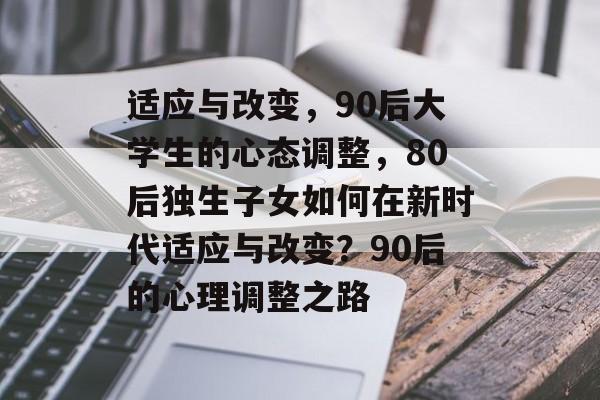 适应与改变，90后大学生的心态调整，80后独生子女如何在新时代适应与改变？90后的心理调整之路