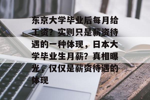 东京大学毕业后每月给工资？实则只是薪资待遇的一种体现，日本大学毕业生月薪？真相曝光，仅仅是薪资待遇的体现