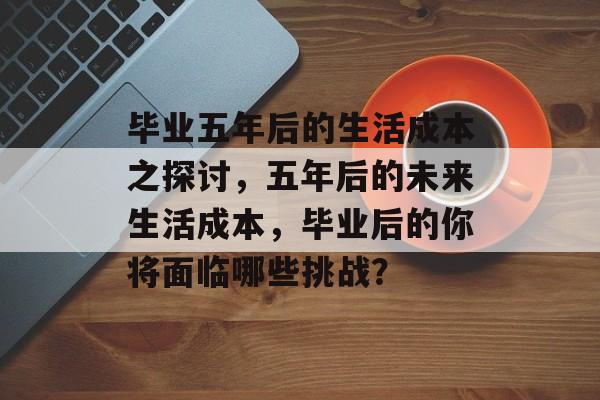 毕业五年后的生活成本之探讨，五年后的未来生活成本，毕业后的你将面临哪些挑战？