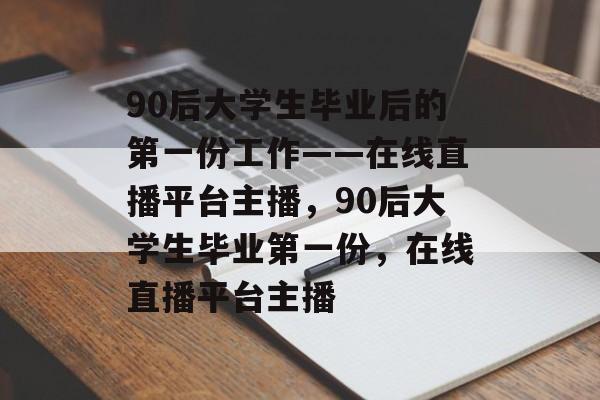 90后大学生毕业后的第一份工作——在线直播平台主播，90后大学生毕业第一份，在线直播平台主播
