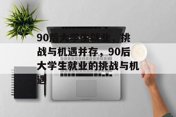 90后大学生就业，挑战与机遇并存，90后大学生就业的挑战与机遇