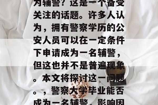 警察大学毕业后是否成为辅警?这是一个备受关注的话题。许多人认为,拥有警察学历的公安人员可以在一定条件下申请成为一名辅警,但这也并不是普遍现象。本文将探讨这一问题。,警察大学毕业能否成为一名辅警,影响因素及现状分析 警察大学毕业后是否成为辅警?这是一个备受关注的话题。许多人认为,拥有警察学历的公安人员可以在一定条件下申请成为一名辅警,但这也并不是普遍现象。本文将探讨这一问题。,警察大学毕业能否成为一名辅警,影响因素及现状分析