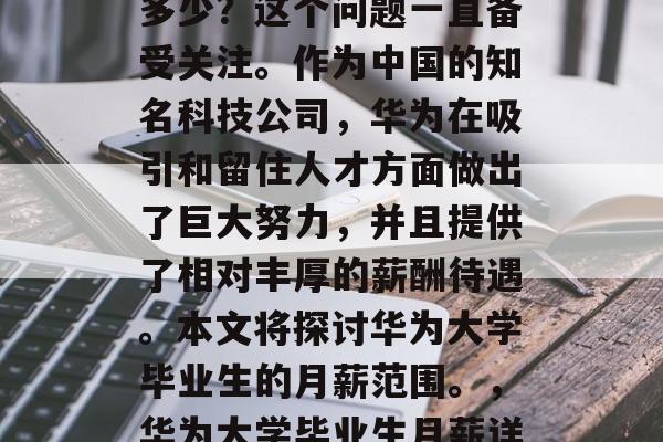华为大学毕业生月薪是多少？这个问题一直备受关注。作为中国的知名科技公司，华为在吸引和留住人才方面做出了巨大努力，并且提供了相对丰厚的薪酬待遇。本文将探讨华为大学毕业生的月薪范围。，华为大学毕业生月薪详解