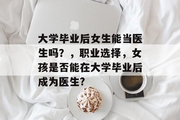 大学毕业后女生能当医生吗？，职业选择，女孩是否能在大学毕业后成为医生?