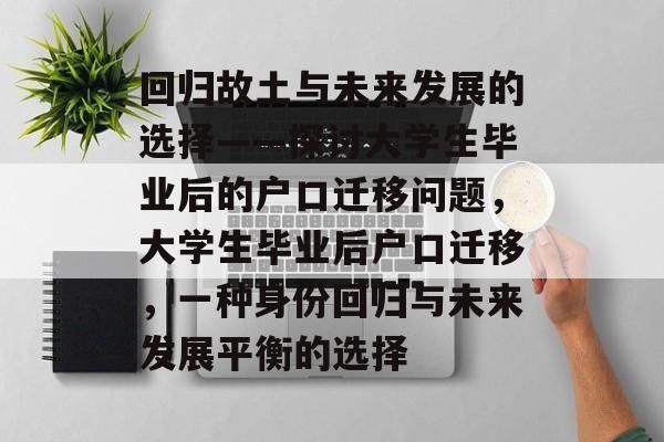 回归故土与未来发展的选择——探讨大学生毕业后的户口迁移问题，大学生毕业后户口迁移，一种身份回归与未来发展平衡的选择